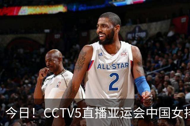 今日！CCTV5直播亚运会中国女排+中超，5+转中国男篮，网络转大连鲲城+曼城+尤文等